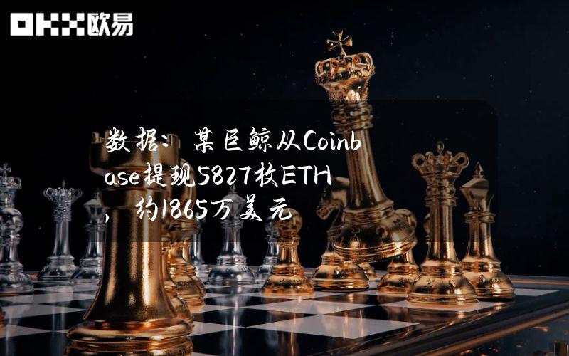 数据：某巨鲸从Coinbase提现5827枚ETH，约1865万美元