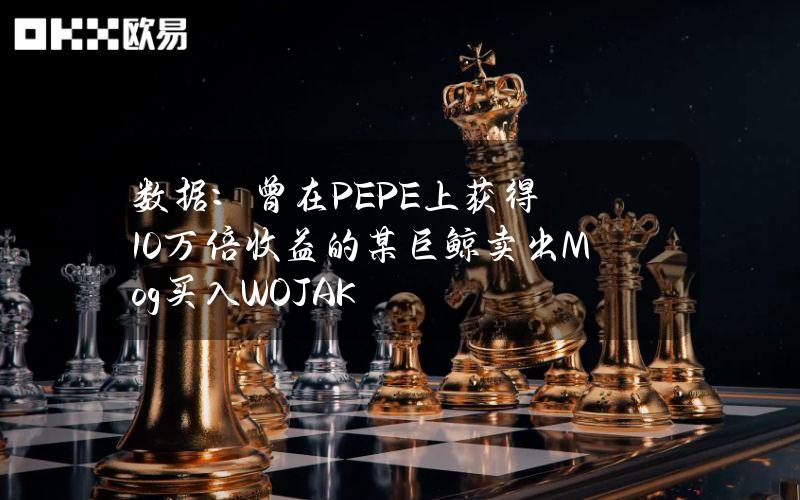 数据：曾在PEPE上获得10万倍收益的某巨鲸卖出Mog买入WOJAK