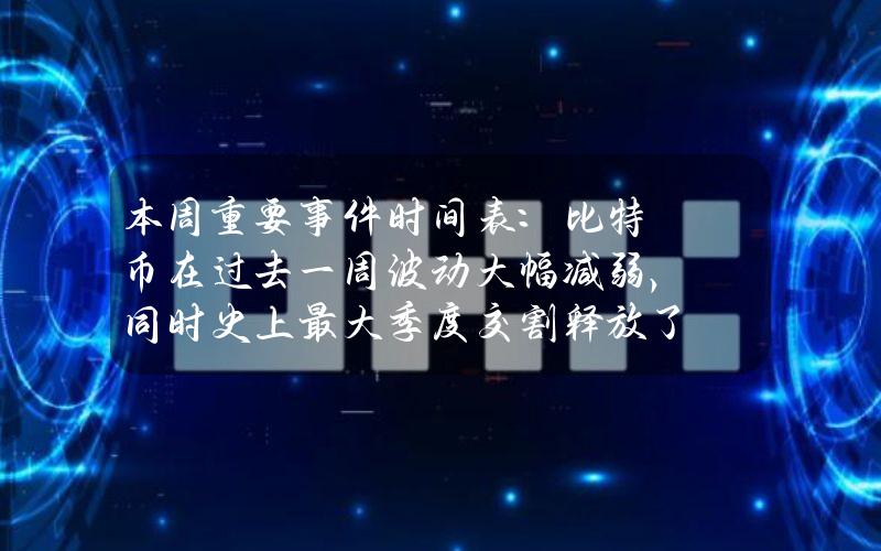 本周重要事件时间表：比特币在过去一周波动大幅减弱，同时史上最大季度交割释放了大量保证金