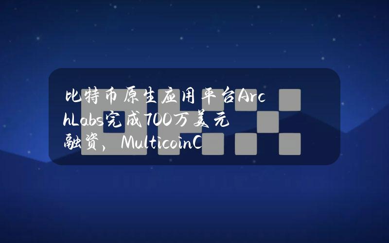 比特币原生应用平台ArchLabs完成700万美元融资，MulticoinCapital领投