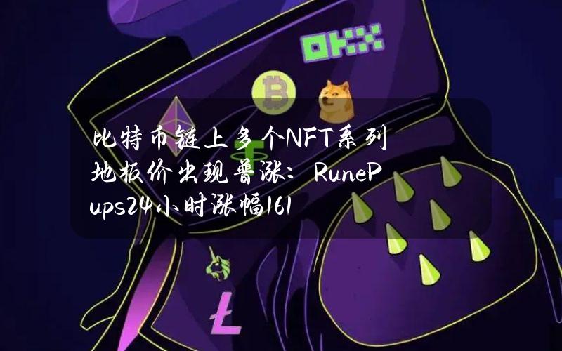 比特币链上多个NFT系列地板价出现普涨：RunePups24小时涨幅16.1%