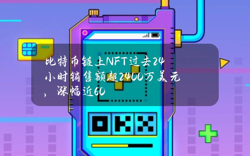 比特币链上NFT过去24小时销售额超2400万美元，涨幅近60%