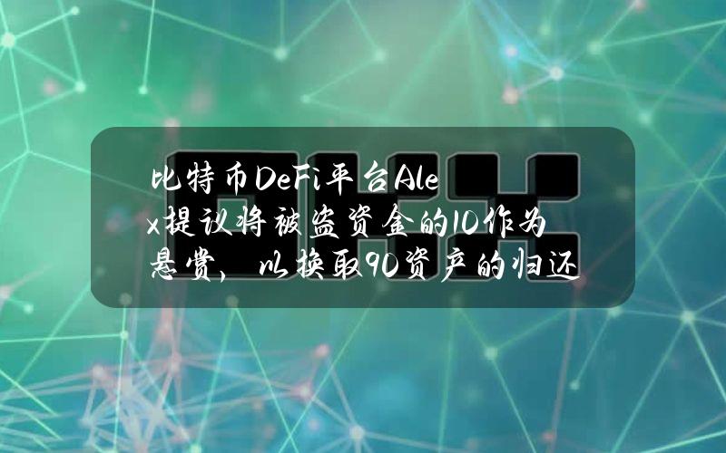 比特币DeFi平台Alex提议将被盗资金的10%作为悬赏，以换取90%资产的归还