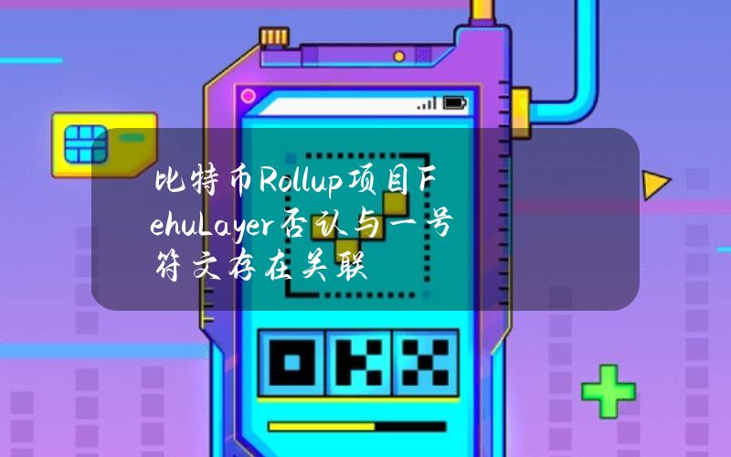 比特币Rollup项目FehuLayer否认与一号符文存在关联