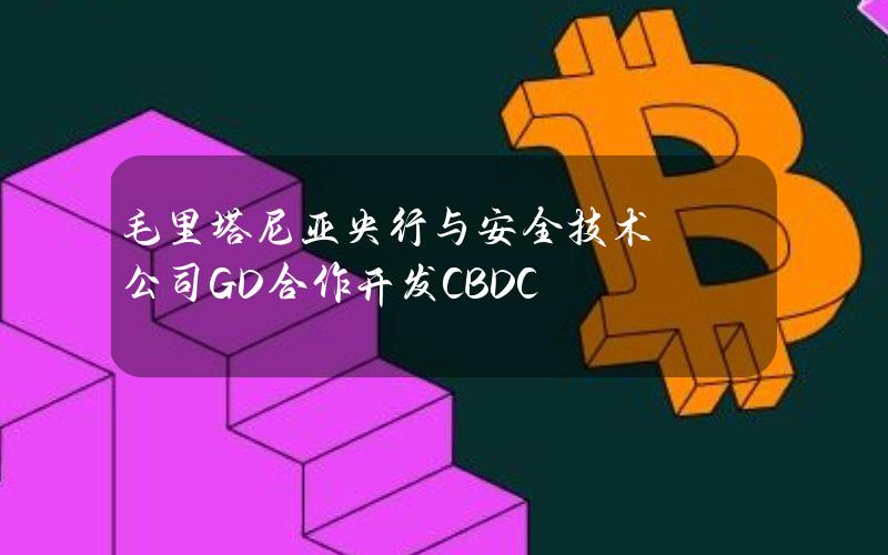 毛里塔尼亚央行与安全技术公司G+D合作开发CBDC