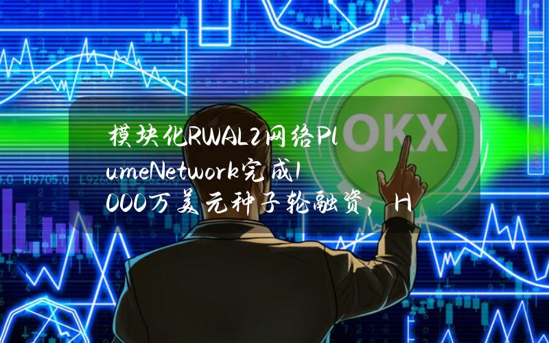 模块化RWAL2网络PlumeNetwork完成1000万美元种子轮融资，HaunVentures领投