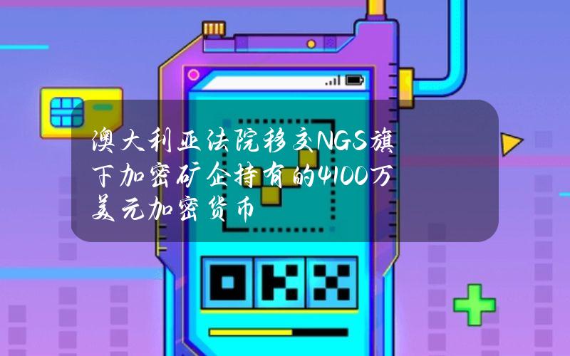 澳大利亚法院移交NGS旗下加密矿企持有的4100万美元加密货币