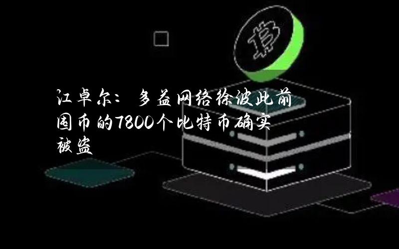 江卓尔：多益网络徐波此前囤币的7800个比特币确实被盗