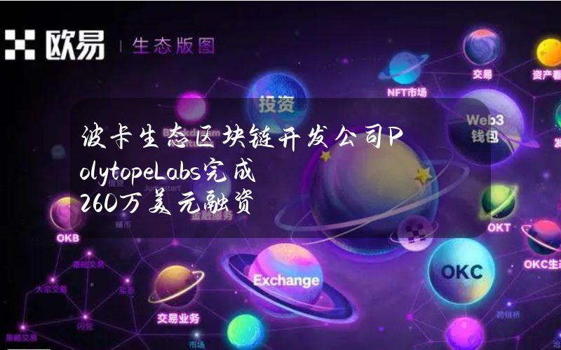 波卡生态区块链开发公司PolytopeLabs完成260万美元融资