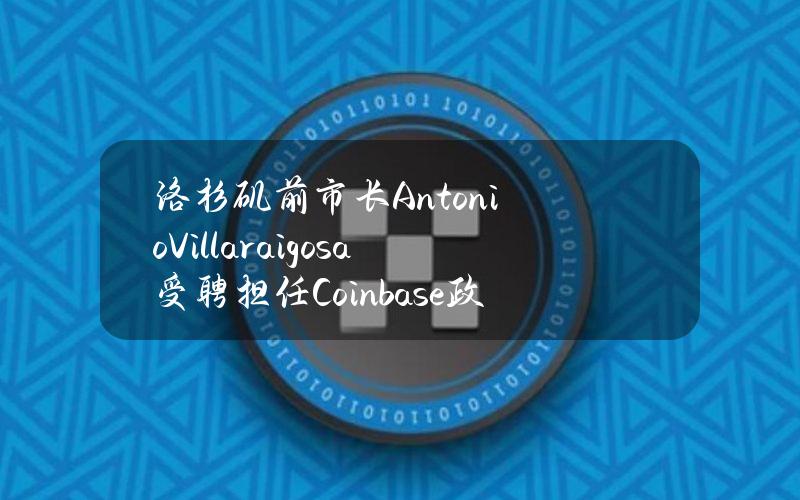 洛杉矶前市长AntonioVillaraigosa受聘担任Coinbase政策顾问