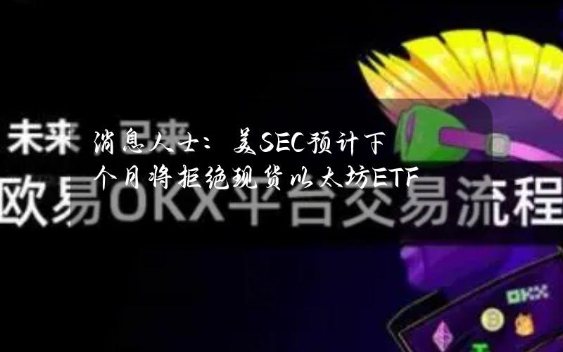 消息人士：美SEC预计下个月将拒绝现货以太坊ETF