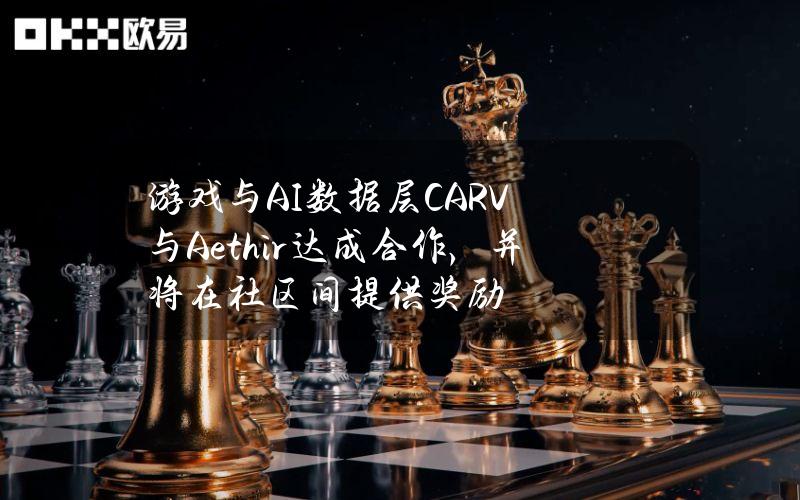 游戏与AI数据层CARV与Aethir达成合作，并将在社区间提供奖励