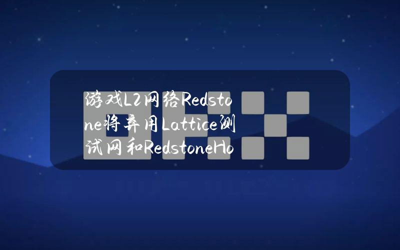 游戏L2网络Redstone将弃用Lattice测试网和RedstoneHolesky测试网