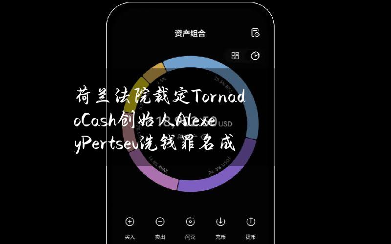 荷兰法院裁定TornadoCash创始人AlexeyPertsev洗钱罪名成立