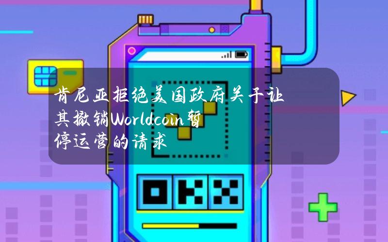 肯尼亚拒绝美国政府关于让其撤销Worldcoin暂停运营的请求