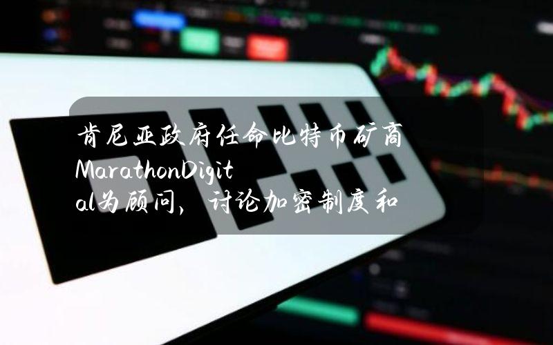 肯尼亚政府任命比特币矿商MarathonDigital为顾问，讨论加密制度和能源需求