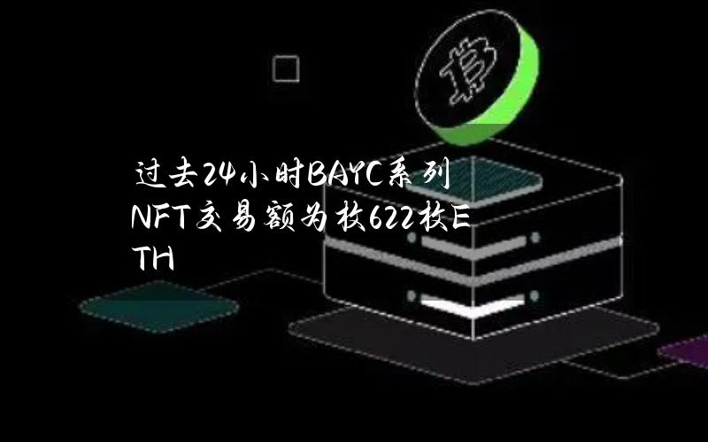 过去24小时BAYC系列NFT交易额为枚622枚ETH