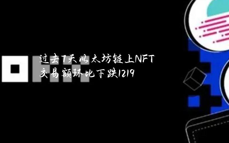 过去7天以太坊链上NFT交易额环比下跌12.19%