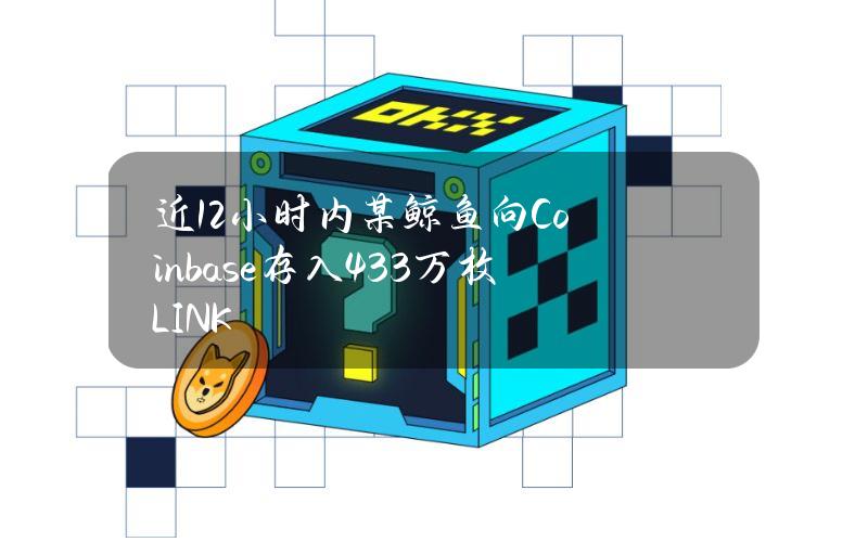 近12小时内某鲸鱼向Coinbase存入43.3万枚LINK