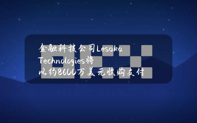 金融科技公司LesakaTechnologies将以约8600万美元收购支付提供商Adumo