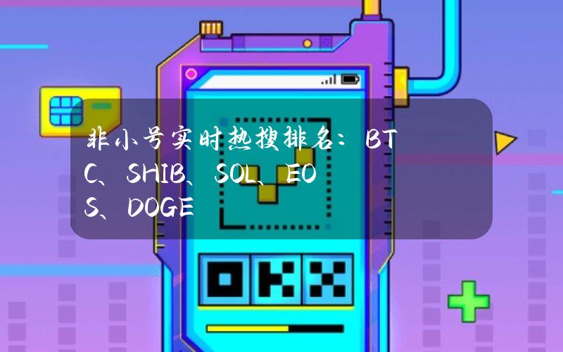 非小号实时热搜排名：BTC、SHIB、SOL、EOS、DOGE