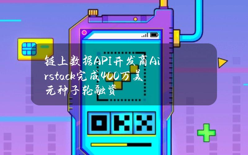 链上数据API开发商Airstack完成400万美元种子轮融资