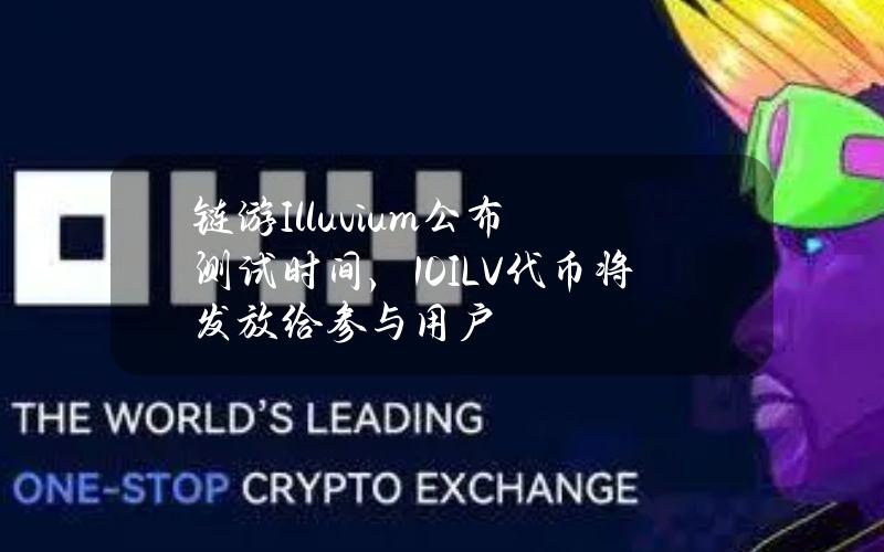 链游Illuvium公布测试时间，10%ILV代币将发放给参与用户