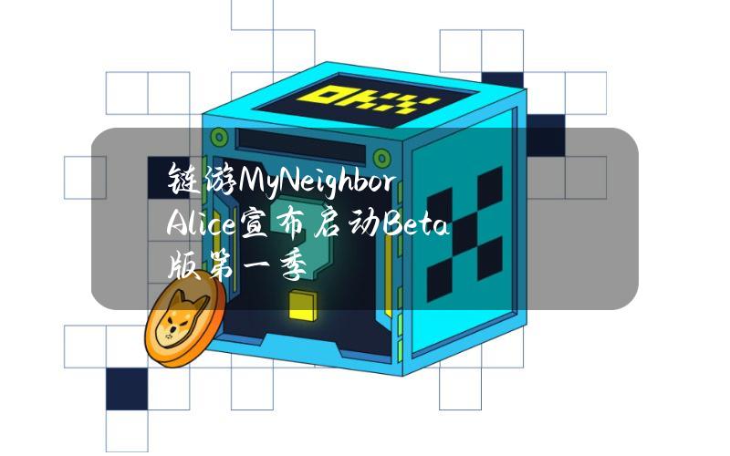 链游MyNeighborAlice宣布启动Beta版第一季