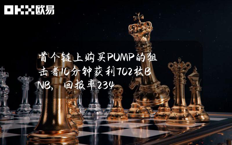 首个链上购买PUMP的狙击者10分钟获利702枚BNB，回报率234%