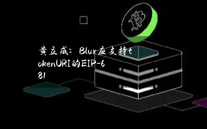 黄立成：Blur应支持tokenURI的EIP-681