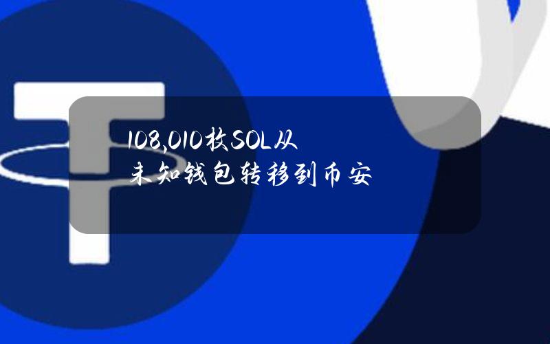 108,010枚SOL从未知钱包转移到币安