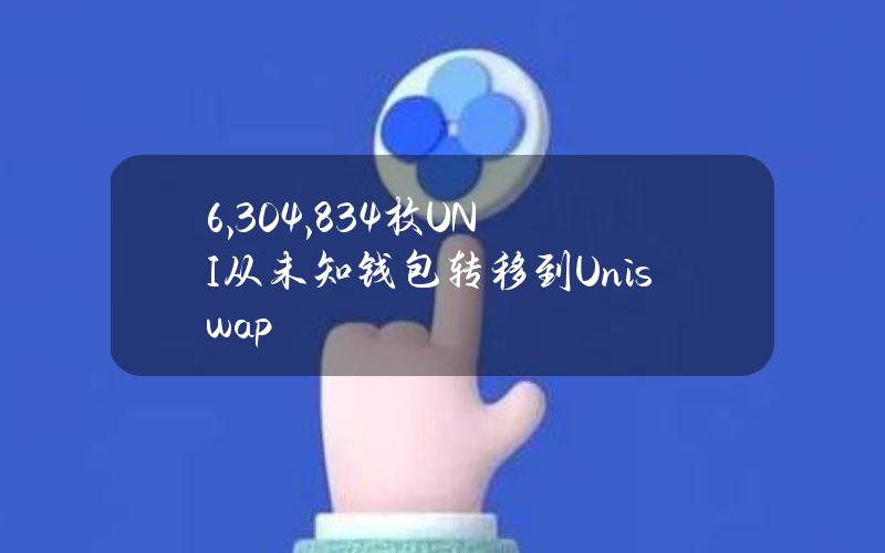 6,304,834枚UNI从未知钱包转移到Uniswap