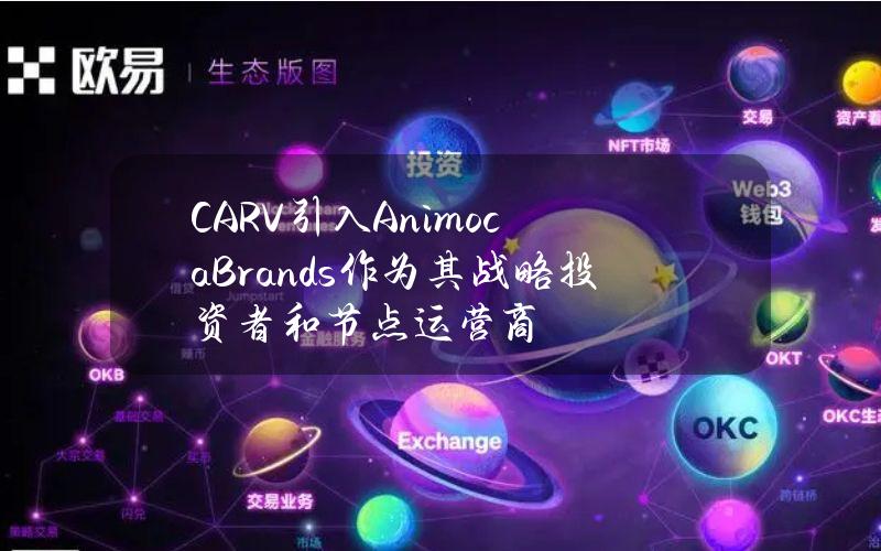 CARV引入AnimocaBrands作为其战略投资者和节点运营商