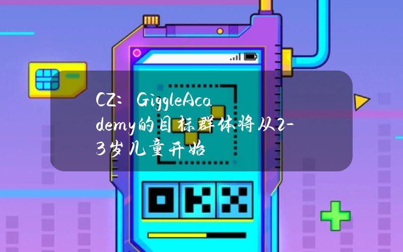 CZ：GiggleAcademy的目标群体将从2-3岁儿童开始