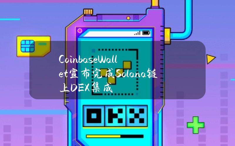 CoinbaseWallet宣布完成Solana链上DEX集成