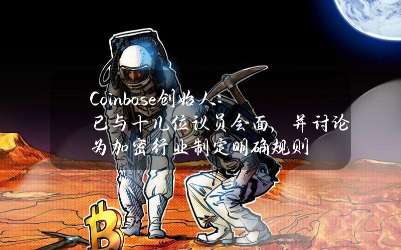 Coinbase创始人：已与十几位议员会面，并讨论为加密行业制定明确规则