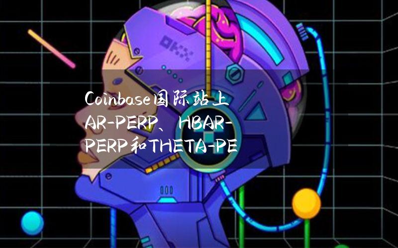 Coinbase国际站上AR-PERP、HBAR-PERP和THETA-PERP市场处于全面交易模式