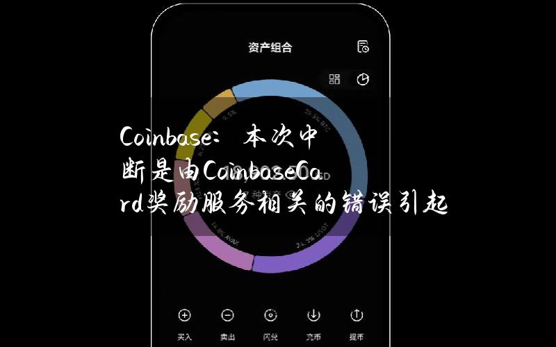 Coinbase：本次中断是由CoinbaseCard奖励服务相关的错误引起的