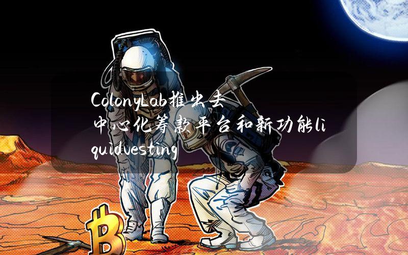 ColonyLab推出去中心化筹款平台和新功能liquidvesting