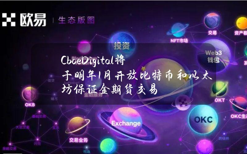 CboeDigital将于明年1月开放比特币和以太坊保证金期货交易