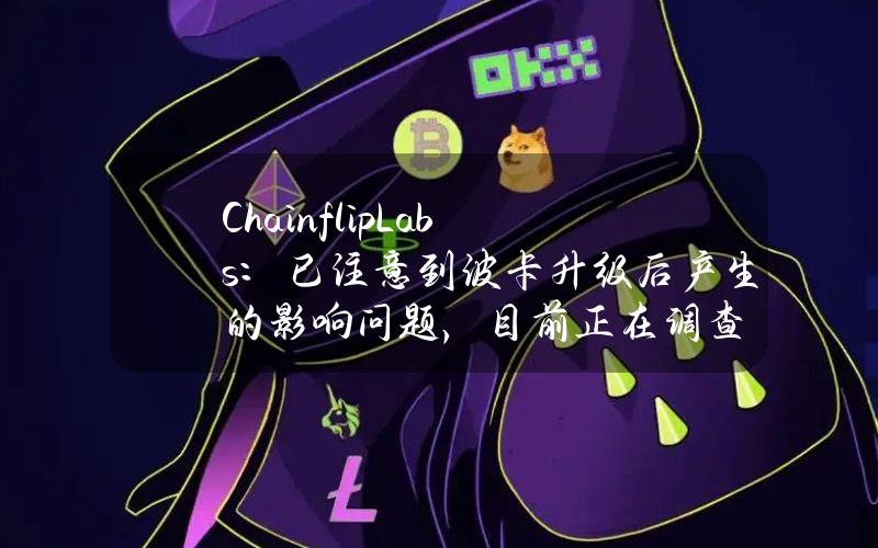 ChainflipLabs：已注意到波卡升级后产生的影响问题，目前正在调查