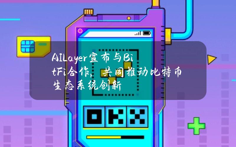 AILayer宣布与BitFi合作，共同推动比特币生态系统创新