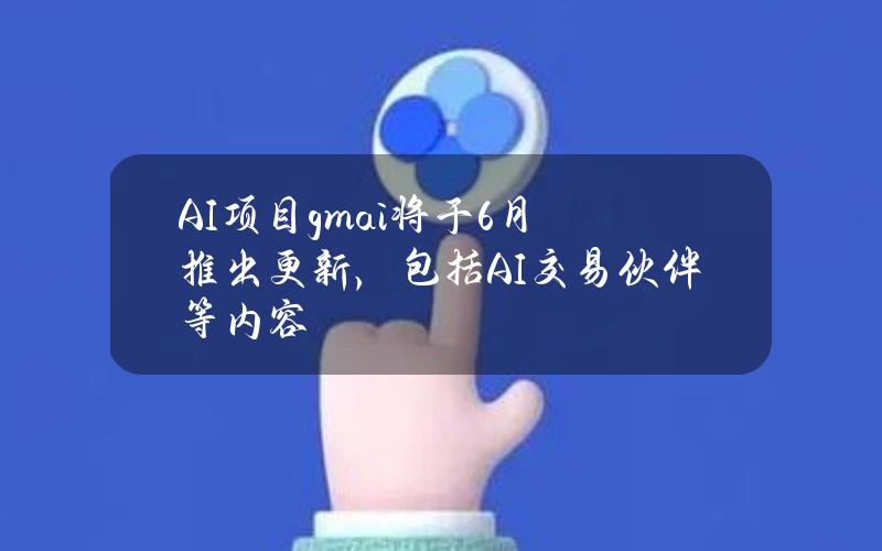 AI项目gm.ai将于6月推出更新，包括AI交易伙伴等内容