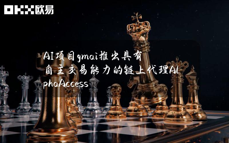 AI项目gm.ai推出具有自主交易能力的链上代理AlphaAccess