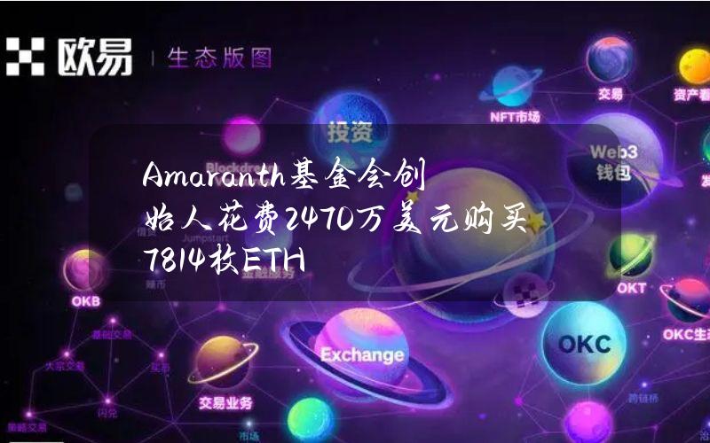 Amaranth基金会创始人花费2470万美元购买7814枚ETH