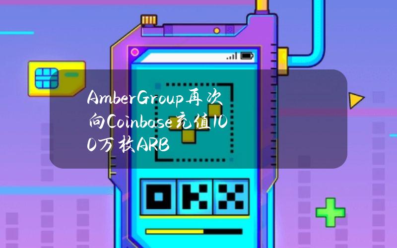 AmberGroup再次向Coinbase充值100万枚ARB