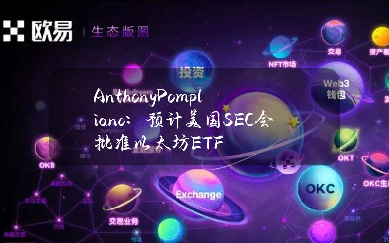 AnthonyPompliano：预计美国SEC会批准以太坊ETF