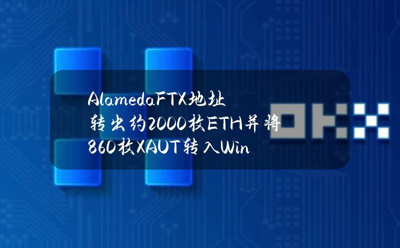 AlamedaFTX地址转出约2000枚ETH并将860枚XAUT转入Wintermute