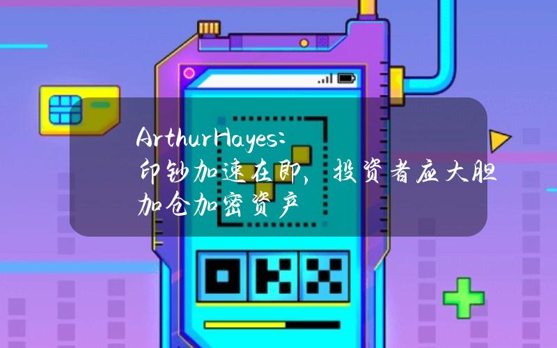 ArthurHayes：印钞加速在即，投资者应大胆加仓加密资产