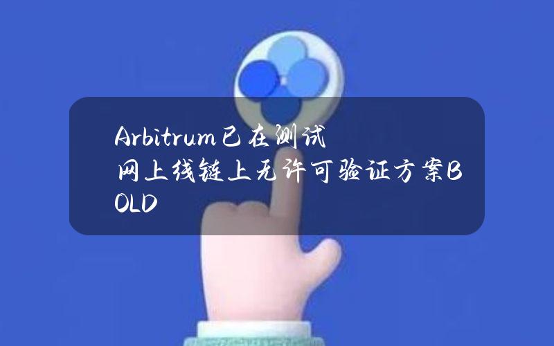 Arbitrum已在测试网上线链上无许可验证方案BOLD